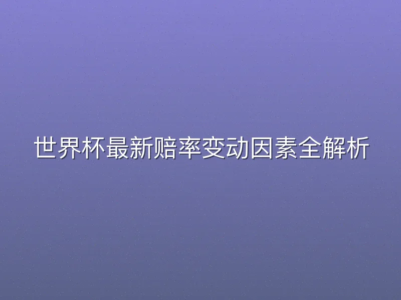 世界杯最新赔率变动因素全解析